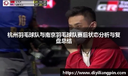 杭州羽毛球队与南京羽毛球队赛后状态分析与复盘总结