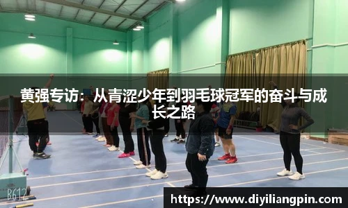 黄强专访：从青涩少年到羽毛球冠军的奋斗与成长之路